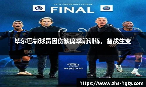 毕尔巴鄂球员因伤缺席季前训练，备战生变