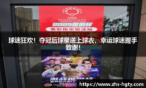 球迷狂欢！夺冠后球星送上球衣，幸运球迷握手致谢！