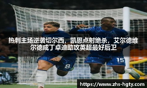 热刺主场逆袭切尔西，凯恩点射绝杀，艾尔德维尔德成丁卓迪助攻英超最好后卫