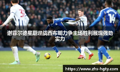 谢菲尔德星期迎战西布朗力争主场胜利展现强劲实力