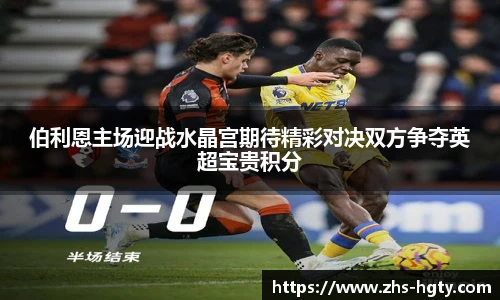 伯利恩主场迎战水晶宫期待精彩对决双方争夺英超宝贵积分