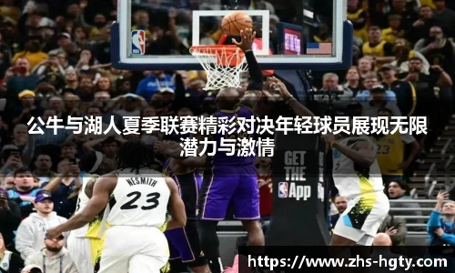 公牛与湖人夏季联赛精彩对决年轻球员展现无限潜力与激情