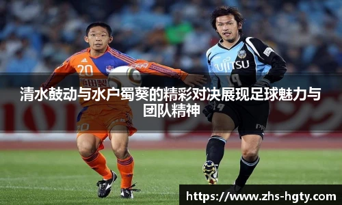 清水鼓动与水户蜀葵的精彩对决展现足球魅力与团队精神