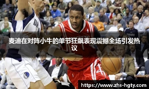 麦迪在对阵小牛的单节狂飙表现震撼全场引发热议