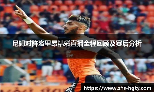 尼姆对阵洛里昂精彩直播全程回顾及赛后分析
