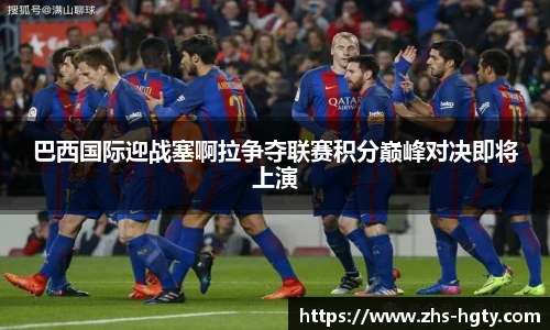 巴西国际迎战塞啊拉争夺联赛积分巅峰对决即将上演