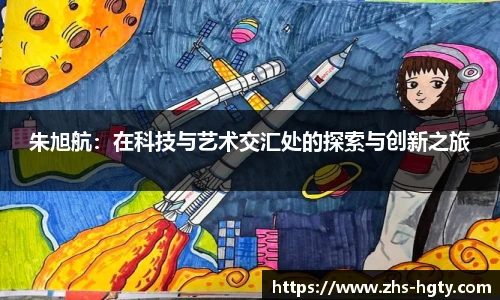 朱旭航：在科技与艺术交汇处的探索与创新之旅