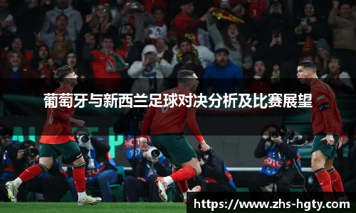 葡萄牙与新西兰足球对决分析及比赛展望