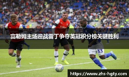 富勒姆主场迎战雷丁争夺英冠积分榜关键胜利