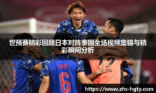世预赛精彩回顾日本对阵泰国全场视频集锦与精彩瞬间分析